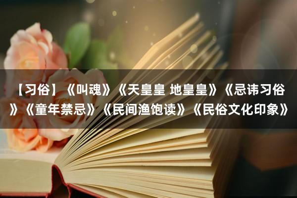 【习俗】《叫魂》《天皇皇 地皇皇》《忌讳习俗》《童年禁忌》《民间渔饱读》《民俗文化印象》