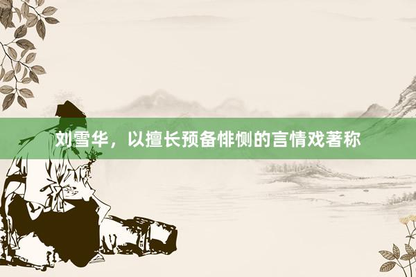 刘雪华，以擅长预备悱恻的言情戏著称