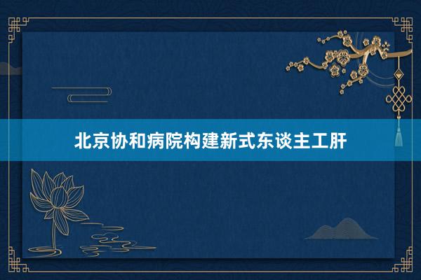 北京协和病院构建新式东谈主工肝