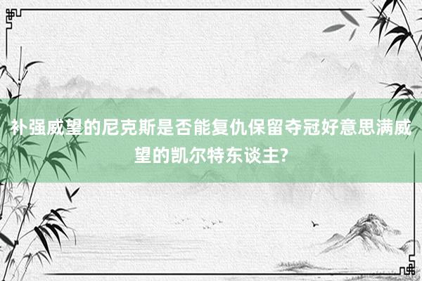 补强威望的尼克斯是否能复仇保留夺冠好意思满威望的凯尔特东谈主?