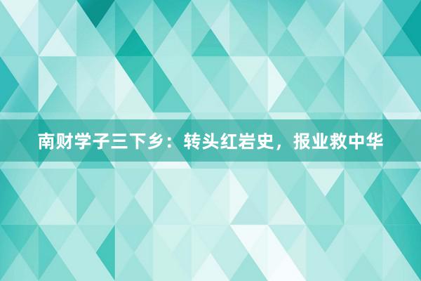 南财学子三下乡：转头红岩史，报业救中华