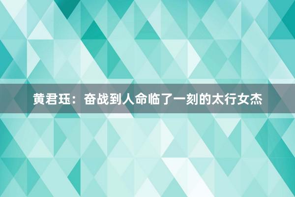 黄君珏：奋战到人命临了一刻的太行女杰