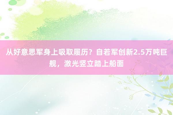 从好意思军身上吸取履历？自若军创新2.5万吨巨舰，激光竖立踏上船面