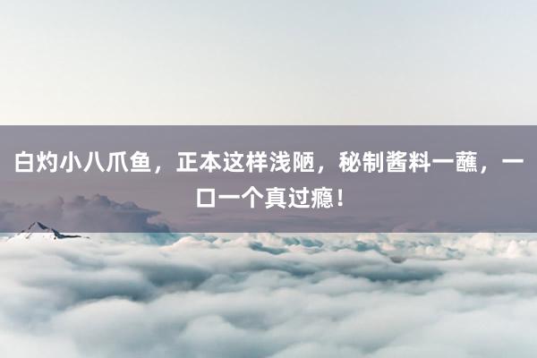 白灼小八爪鱼，正本这样浅陋，秘制酱料一蘸，一口一个真过瘾！