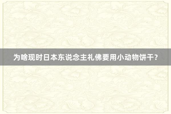 为啥现时日本东说念主礼佛要用小动物饼干？