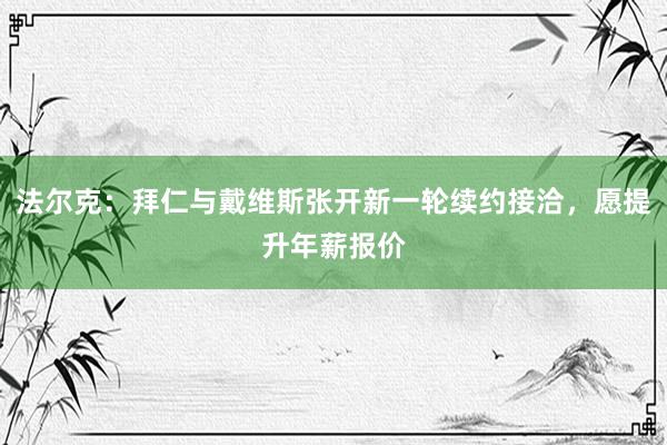 法尔克：拜仁与戴维斯张开新一轮续约接洽，愿提升年薪报价