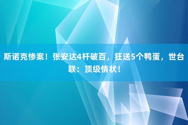 斯诺克惨案！张安达4杆破百，狂送5个鸭蛋，世台联：顶级情状！