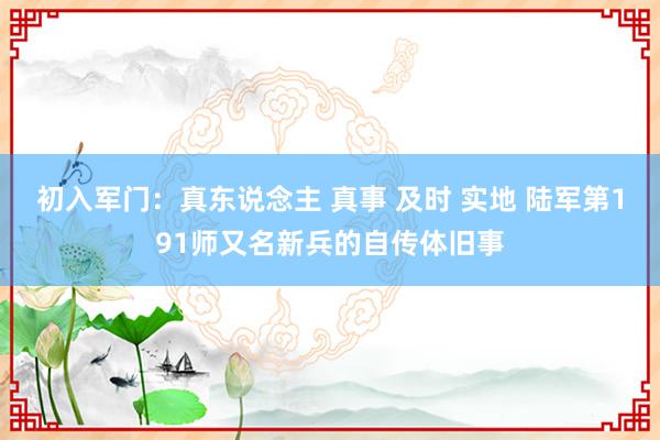 初入军门：真东说念主 真事 及时 实地 陆军第191师又名新兵的自传体旧事