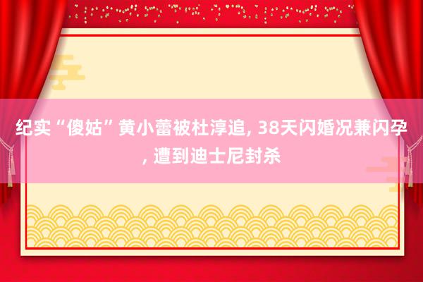 纪实“傻姑”黄小蕾被杜淳追, 38天闪婚况兼闪孕, 遭到迪士尼封杀