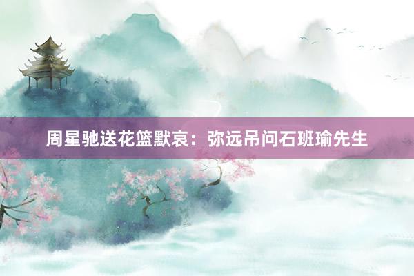 周星驰送花篮默哀：弥远吊问石班瑜先生