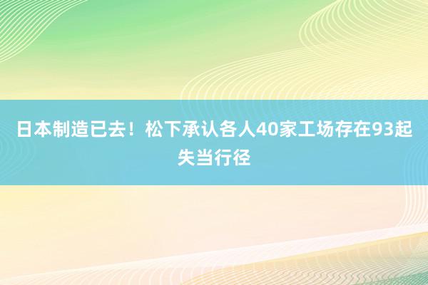 日本制造已去！松下承认各人40家工场存在93起失当行径