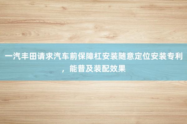 一汽丰田请求汽车前保障杠安装随意定位安装专利，能普及装配效果